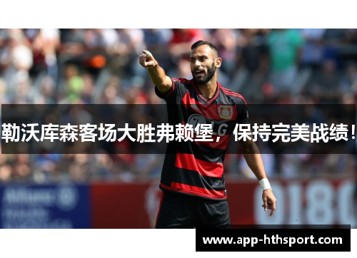 勒沃库森客场大胜弗赖堡，保持完美战绩！
