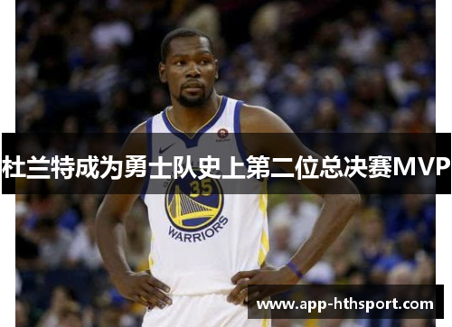 杜兰特成为勇士队史上第二位总决赛MVP