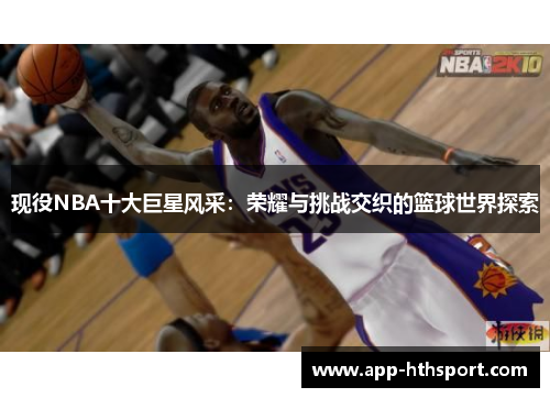 现役NBA十大巨星风采：荣耀与挑战交织的篮球世界探索