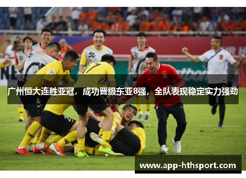 广州恒大连胜亚冠，成功晋级东亚8强，全队表现稳定实力强劲