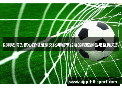 以利物浦为核心探讨足球文化与城市发展的深度融合与互促关系