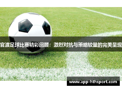 官渡足球比赛精彩回顾：激烈对抗与策略较量的完美呈现