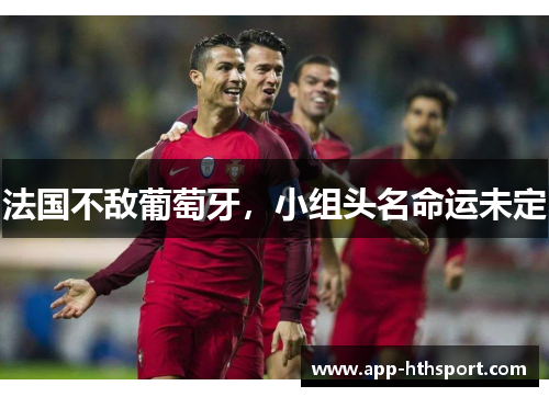 法国不敌葡萄牙，小组头名命运未定