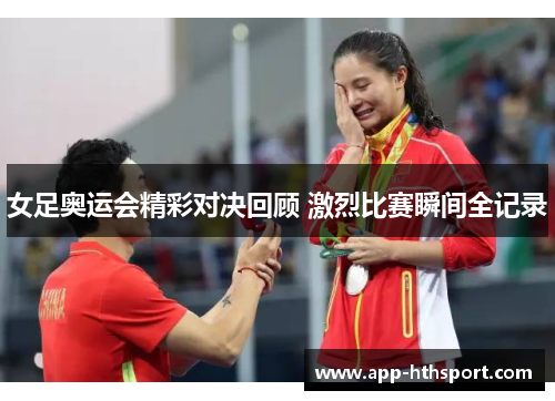 女足奥运会精彩对决回顾 激烈比赛瞬间全记录