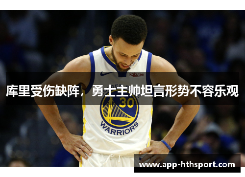 库里受伤缺阵，勇士主帅坦言形势不容乐观